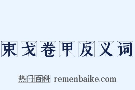 束戈卷甲反义词是什么意思的图片